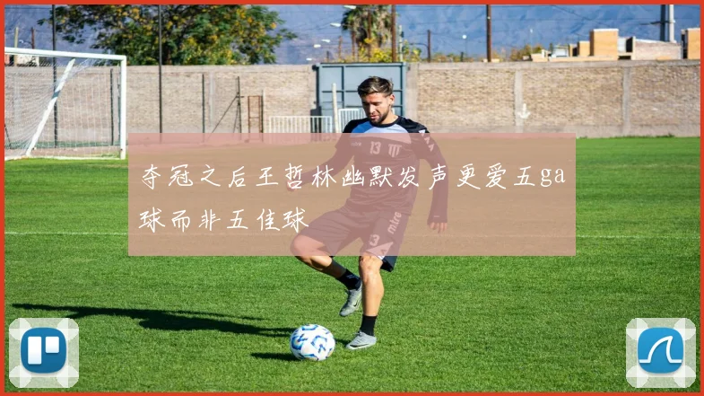 夺冠之后王哲林幽默发声更爱五ga球而非五佳球