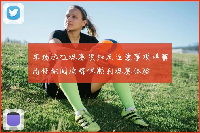客场远征观赛须知及注意事项详解请仔细阅读确保顺利观赛体验