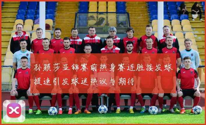 孙颖莎亚锦赛前热身赛连胜接发球提速引发球迷热议与期待