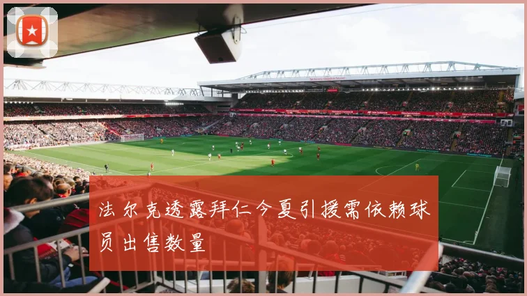 法尔克透露拜仁今夏引援需依赖球员出售数量