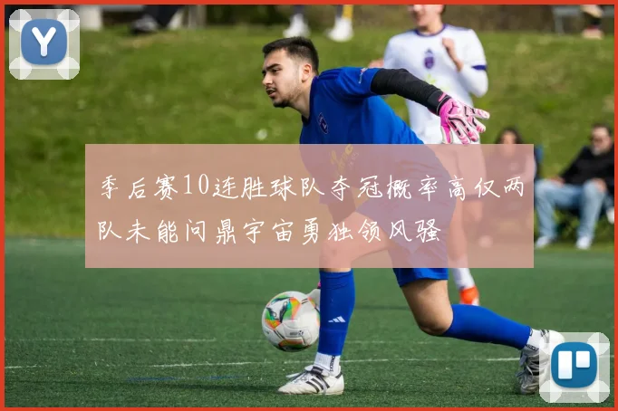季后赛10连胜球队夺冠概率高仅两队未能问鼎宇宙勇独领风骚