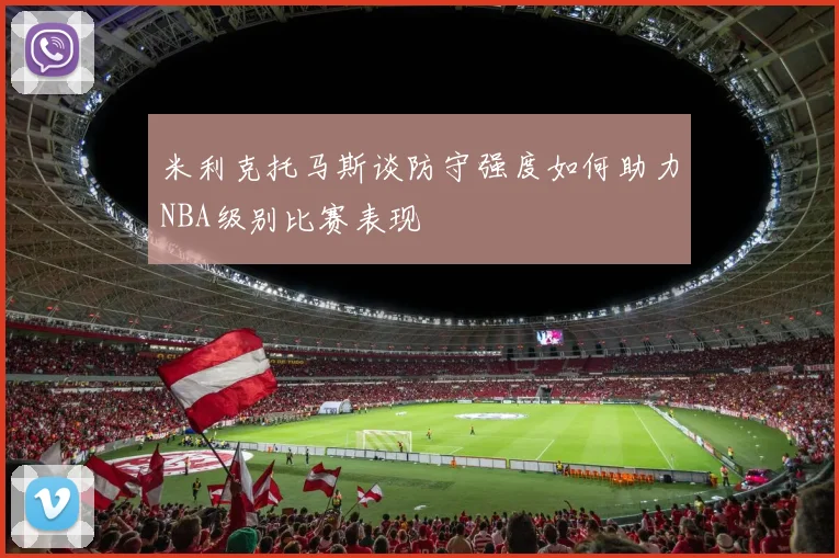 米利克托马斯谈防守强度如何助力NBA级别比赛表现