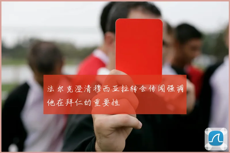 法尔克澄清穆西亚拉转会传闻强调他在拜仁的重要性
