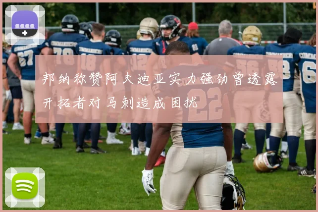 邦纳称赞阿夫迪亚实力强劲曾透露开拓者对马刺造成困扰