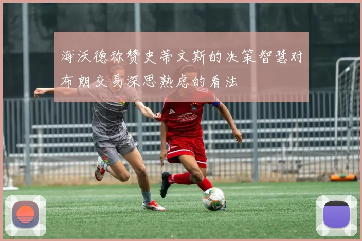 海沃德称赞史蒂文斯的决策智慧对布朗交易深思熟虑的看法